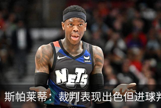 斯帕莱蒂：裁判表现出色但进球判罚不公，我对此感到失望